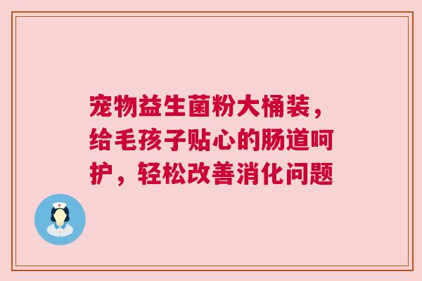 宠物益生菌粉大桶装，给毛孩子贴心的肠道呵护，轻松改善消化问题
