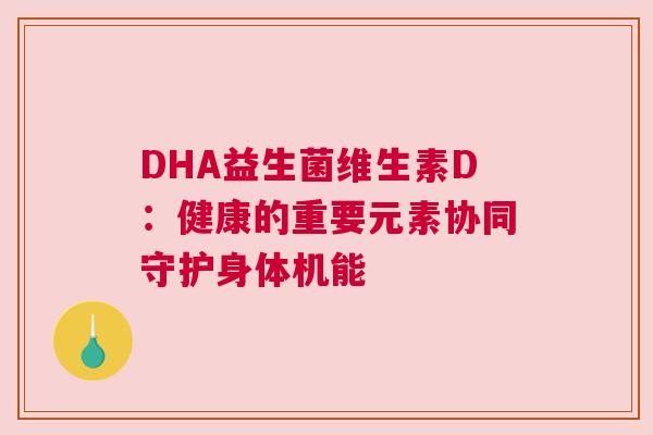 DHA益生菌维生素D：健康的重要元素协同守护身体机能