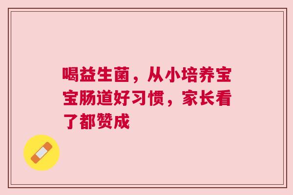 喝益生菌，从小培养宝宝肠道好习惯，家长看了都赞成