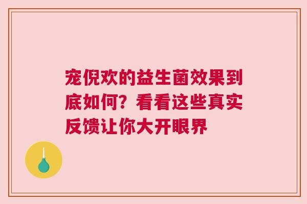 宠倪欢的益生菌效果到底如何？看看这些真实反馈让你大开眼界