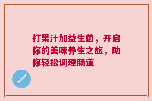 打果汁加益生菌，开启你的美味养生之旅，助你轻松调理肠道