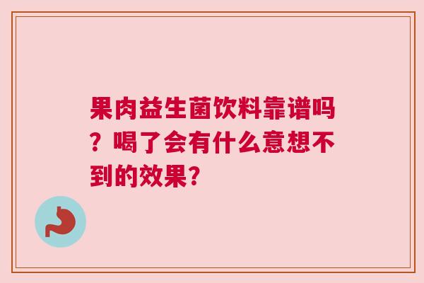 果肉益生菌饮料靠谱吗？喝了会有什么意想不到的效果？