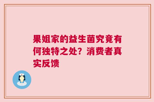 果姐家的益生菌究竟有何独特之处？消费者真实反馈