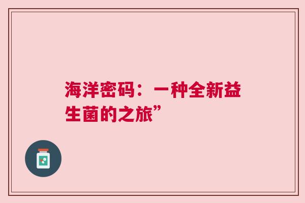 海洋密码：一种全新益生菌的之旅”