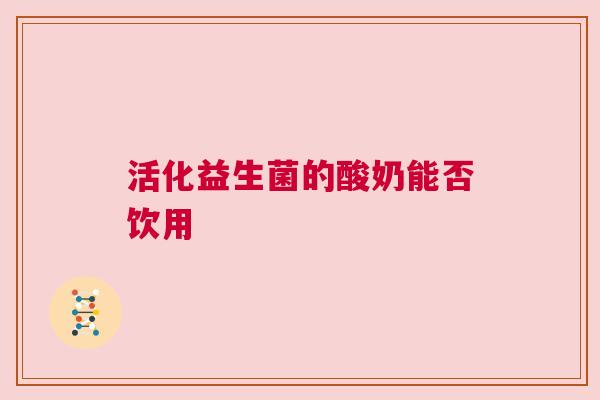 活化益生菌的酸奶能否饮用