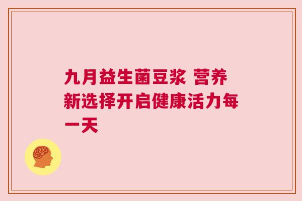 九月益生菌豆浆 营养新选择开启健康活力每一天