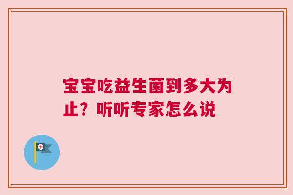 宝宝吃益生菌到多大为止？听听专家怎么说