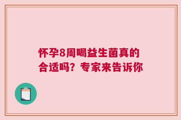 怀孕8周喝益生菌真的合适吗？专家来告诉你