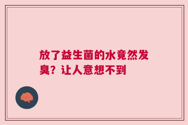 放了益生菌的水竟然发臭？让人意想不到