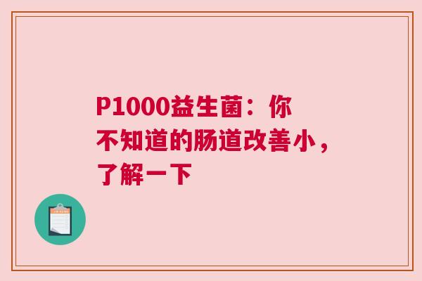 P1000益生菌：你不知道的肠道改善小，了解一下