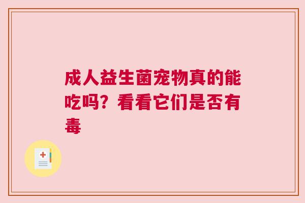 成人益生菌宠物真的能吃吗？看看它们是否有毒