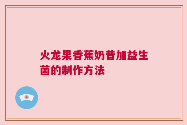 火龙果香蕉奶昔加益生菌的制作方法