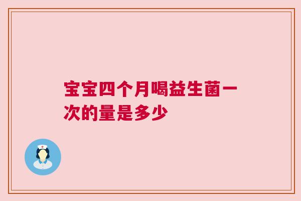 宝宝四个月喝益生菌一次的量是多少