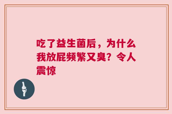 吃了益生菌后，为什么我放屁频繁又臭？令人震惊