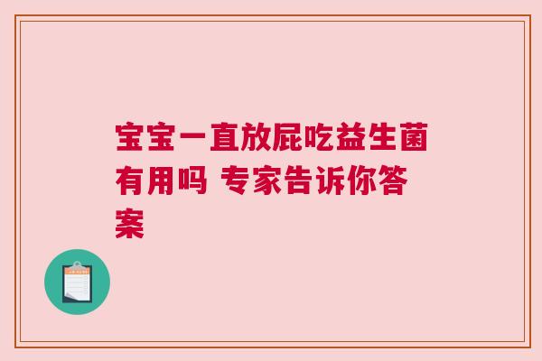 宝宝一直放屁吃益生菌有用吗 专家告诉你答案