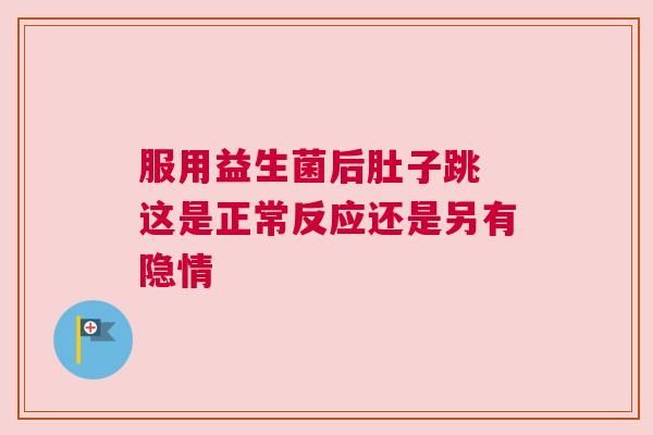 服用益生菌后肚子跳 这是正常反应还是另有隐情