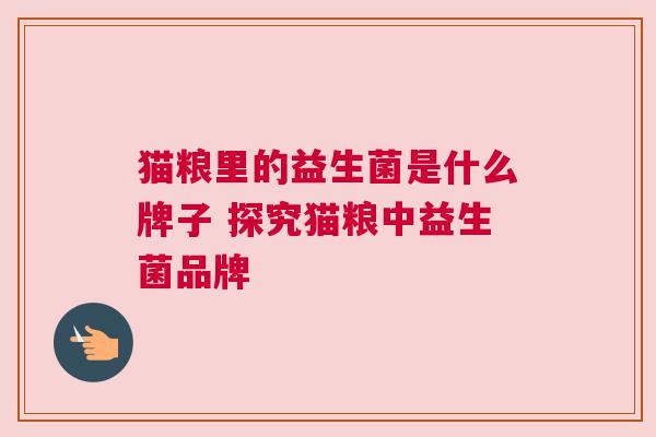 猫粮里的益生菌是什么牌子 探究猫粮中益生菌品牌