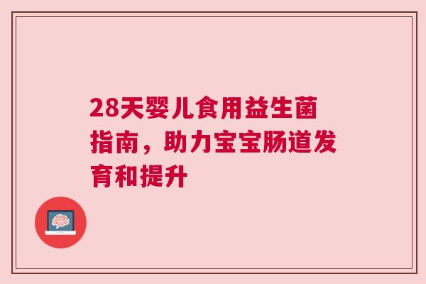28天婴儿食用益生菌指南，助力宝宝肠道发育和提升