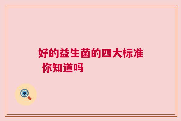 好的益生菌的四大标准 你知道吗