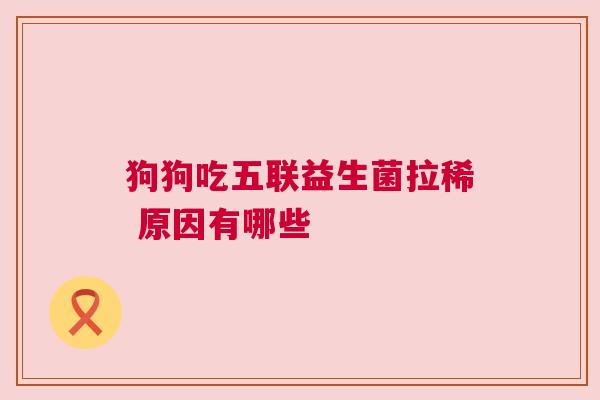 狗狗吃五联益生菌拉稀 原因有哪些