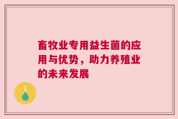 畜牧业专用益生菌的应用与优势，助力养殖业的未来发展