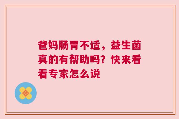 爸妈肠胃不适，益生菌真的有帮助吗？快来看看专家怎么说