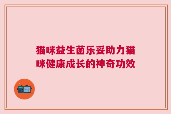 猫咪益生菌乐妥助力猫咪健康成长的神奇功效