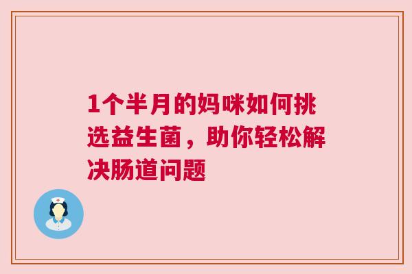 1个半月的妈咪如何挑选益生菌，助你轻松解决肠道问题