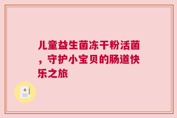儿童益生菌冻干粉活菌，守护小宝贝的肠道快乐之旅