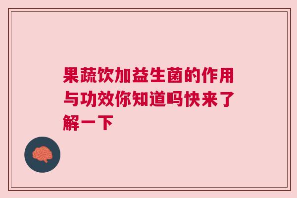 果蔬饮加益生菌的作用与功效你知道吗快来了解一下