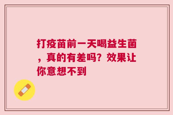 打疫苗前一天喝益生菌，真的有差吗？效果让你意想不到
