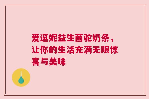 爱逗妮益生菌驼奶条，让你的生活充满无限惊喜与美味