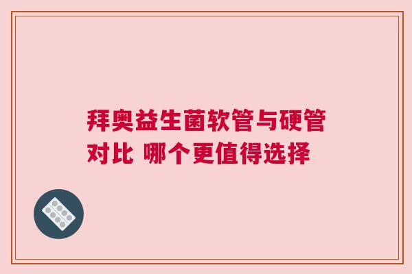 拜奥益生菌软管与硬管对比 哪个更值得选择