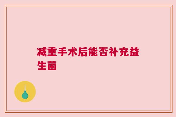 减重手术后能否补充益生菌