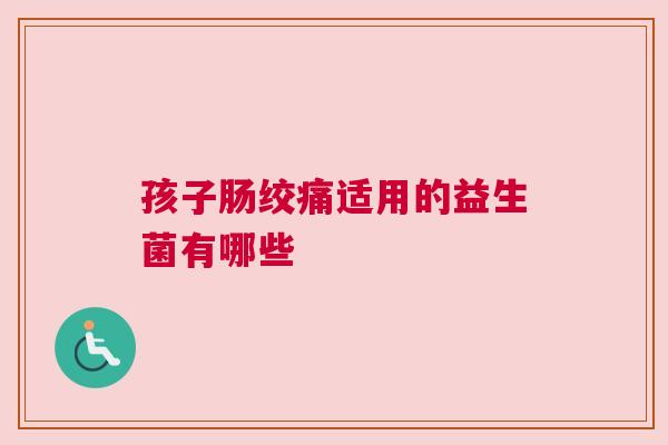 孩子肠绞痛适用的益生菌有哪些