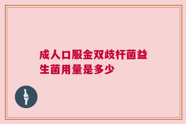 成人口服金双歧杆菌益生菌用量是多少