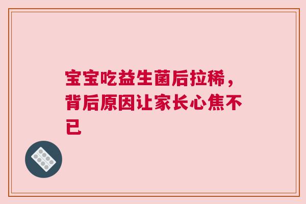 宝宝吃益生菌后拉稀，背后原因让家长心焦不已