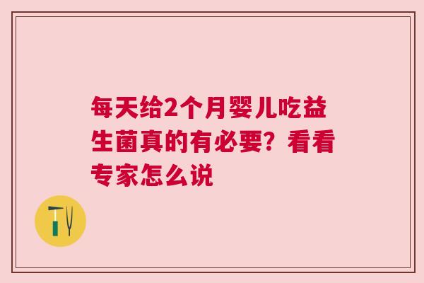 每天给2个月婴儿吃益生菌真的有必要？看看专家怎么说