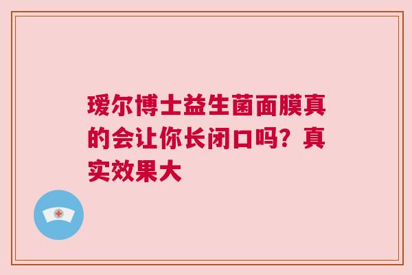瑷尔博士益生菌面膜真的会让你长闭口吗？真实效果大