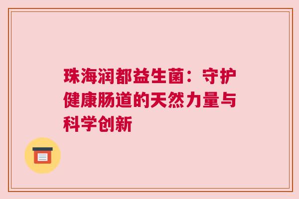 珠海润都益生菌：守护健康肠道的天然力量与科学创新