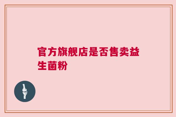 官方旗舰店是否售卖益生菌粉