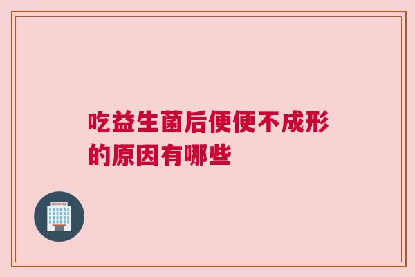 吃益生菌后便便不成形的原因有哪些
