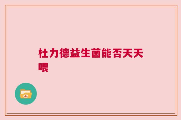 杜力德益生菌能否天天喂