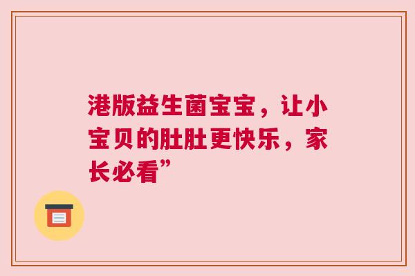 港版益生菌宝宝，让小宝贝的肚肚更快乐，家长必看”