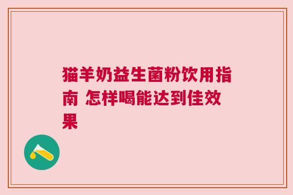 猫羊奶益生菌粉饮用指南 怎样喝能达到佳效果