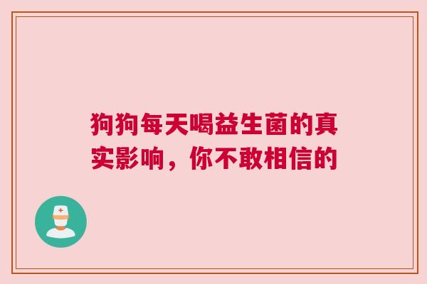狗狗每天喝益生菌的真实影响，你不敢相信的