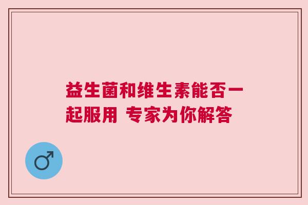 益生菌和维生素能否一起服用 专家为你解答