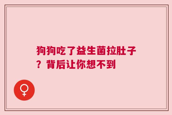 狗狗吃了益生菌拉肚子？背后让你想不到