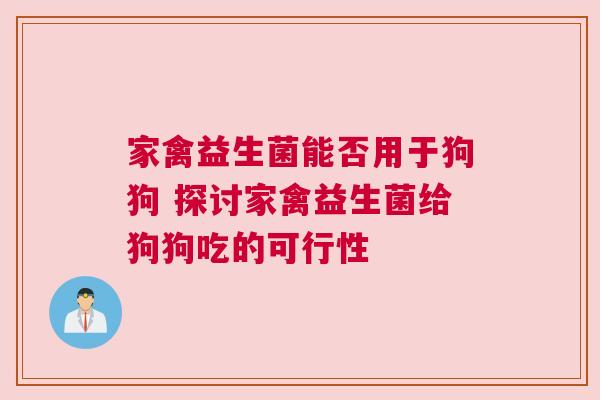 家禽益生菌能否用于狗狗 探讨家禽益生菌给狗狗吃的可行性