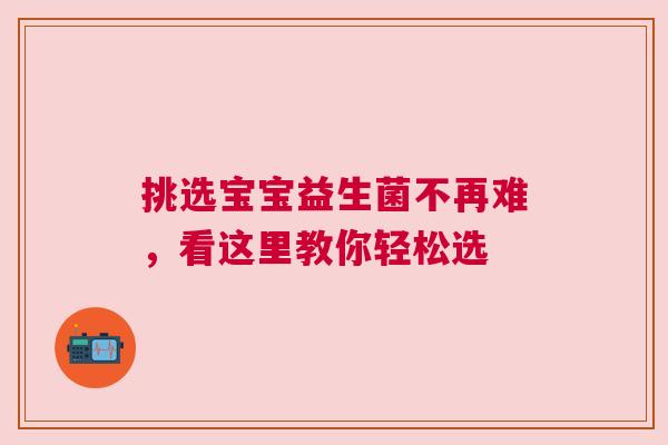 挑选宝宝益生菌不再难，看这里教你轻松选
